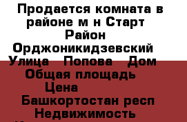 Продается комната в районе м-н Старт › Район ­ Орджоникидзевский  › Улица ­ Попова › Дом ­ 9 › Общая площадь ­ 12 › Цена ­ 600 000 - Башкортостан респ. Недвижимость » Квартиры продажа   . Башкортостан респ.